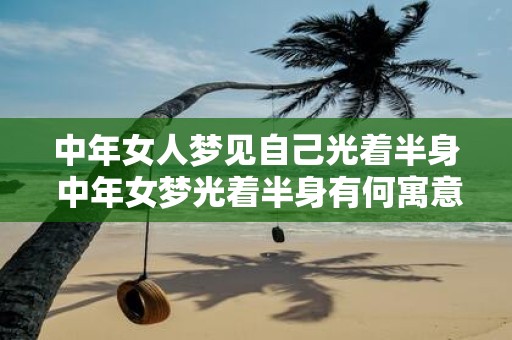 中年女人梦见自己光着半身 中年女梦光着半身有何寓意