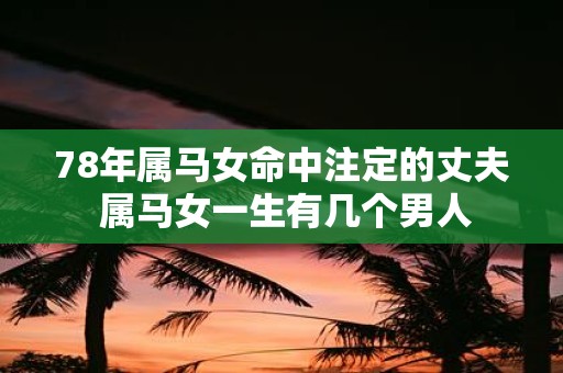 78年属马女命中注定的丈夫 属马女一生有几个男人