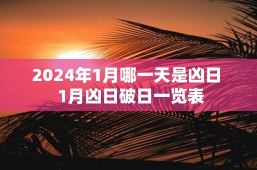 2025年1月哪一天是凶日 1月凶日破日一览表