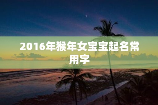 2016年猴年女宝宝起名常用字