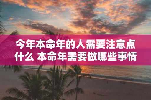 今年本命年的人需要注意点什么 本命年需要做哪些事情