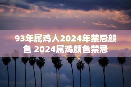 93年属鸡人2025年禁忌颜色 2025属鸡颜色禁忌