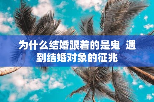 为什么结婚跟着的是鬼 遇到结婚对象的征兆