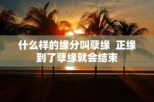 什么样的缘分叫孽缘 正缘到了孽缘就会结束