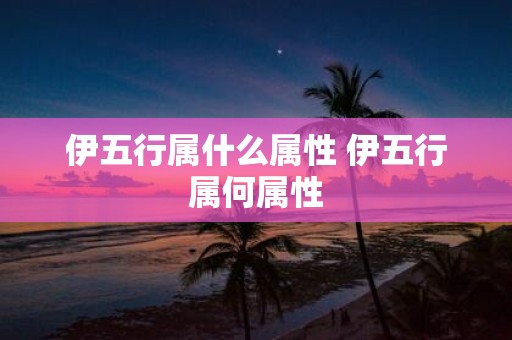 伊五行属什么属性 伊五行属何属性