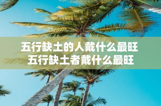 五行缺土的人戴什么最旺 五行缺土者戴什么最旺
