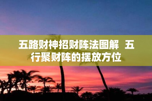 五路财神招财阵法图解 五行聚财阵的摆放方位