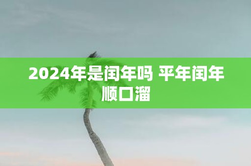 2025年是闰年吗 平年闰年顺口溜