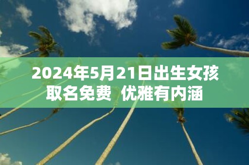 2025年5月21日出生女孩取名免费 优雅有内涵