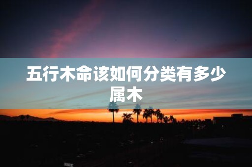 五行木命该如何分类有多少属木