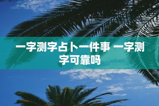一字测字占卜一件事 一字测字可靠吗