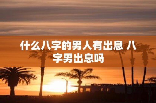 什么八字的男人有出息 八字男出息吗