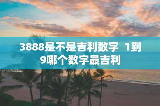 3888是不是吉利数字 1到9哪个数字最吉利