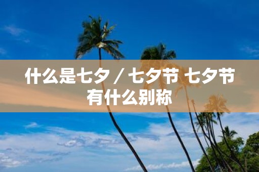 什么是七夕／七夕节 七夕节有什么别称