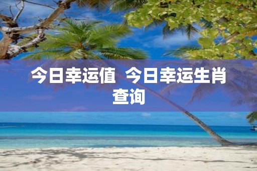 今日幸运值 今日幸运生肖查询