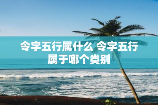 令字五行属什么 令字五行属于哪个类别