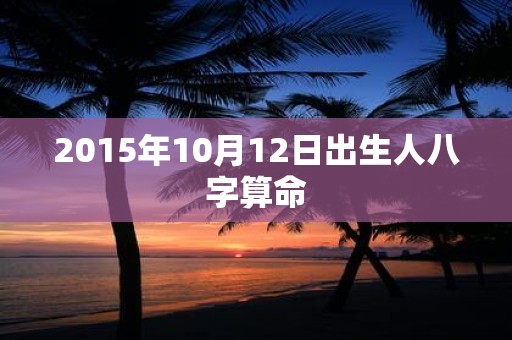 2015年10月12日出生人八字算命