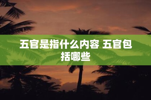 五官是指什么内容 五官包括哪些