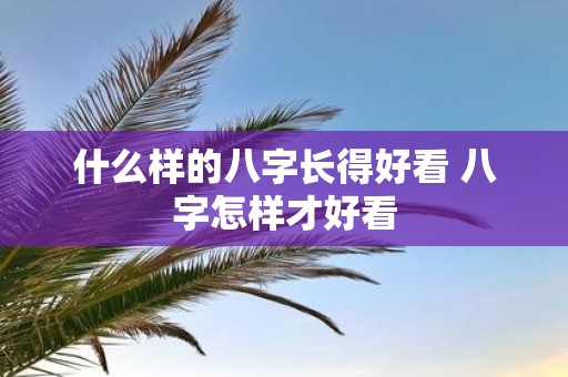 什么样的八字长得好看 八字怎样才好看