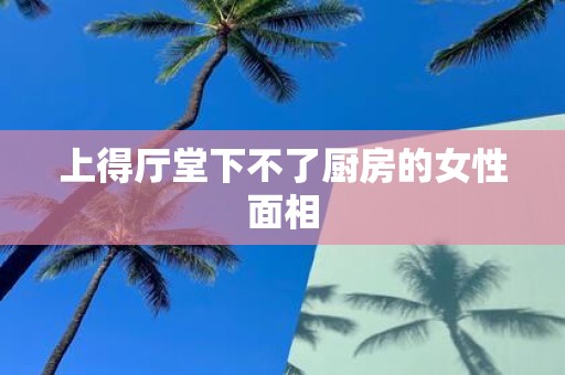 上得厅堂下不了厨房的女性面相