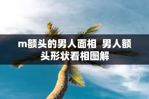 m额头的男人面相 男人额头形状看相图解