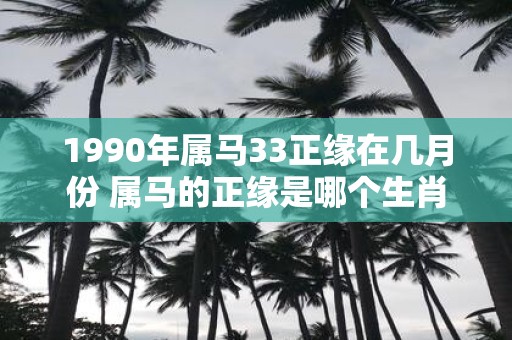 1990年属马33正缘在几月份 属马的正缘是哪个生肖