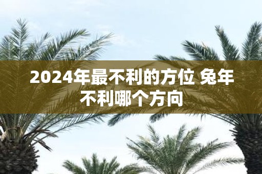 2025年最不利的方位 蛇年不利哪个方向