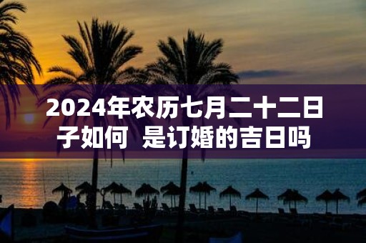 2025年农历七月二十二日子如何 是订婚的吉日吗