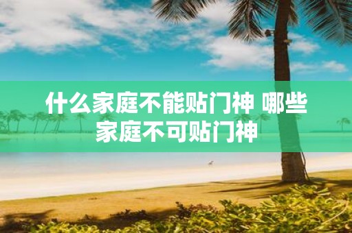 什么家庭不能贴门神 哪些家庭不可贴门神