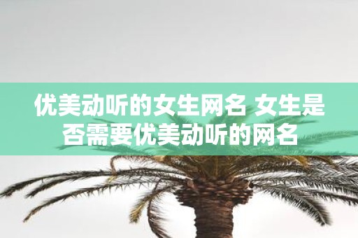 优美动听的女生网名 女生是否需要优美动听的网名