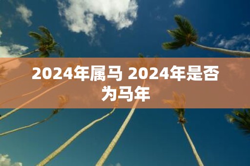 2025年属马 2025年是否为马年