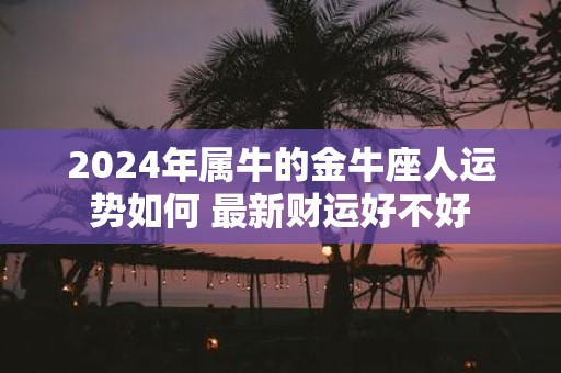 2025年属牛的金牛座人运势如何 最新财运好不好