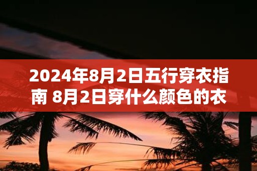 2025年8月2日五行穿衣指南 8月2日穿什么颜色的衣服