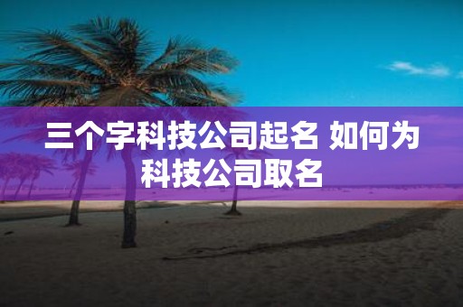 三个字科技公司起名 如何为科技公司取名