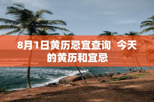 8月1日黄历忌宜查询 今天的黄历和宜忌