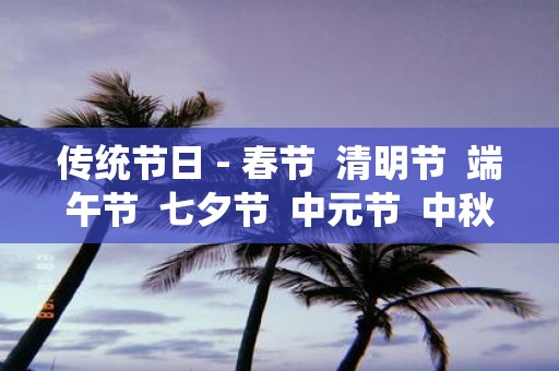 传统节日 - 春节 清明节 端午节 七夕节 中元节 中秋节