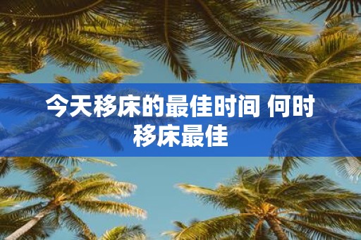 今天移床的最佳时间 何时移床最佳