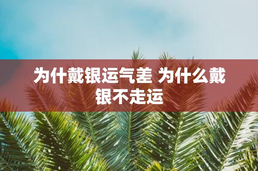 为什戴银运气差 为什么戴银不走运