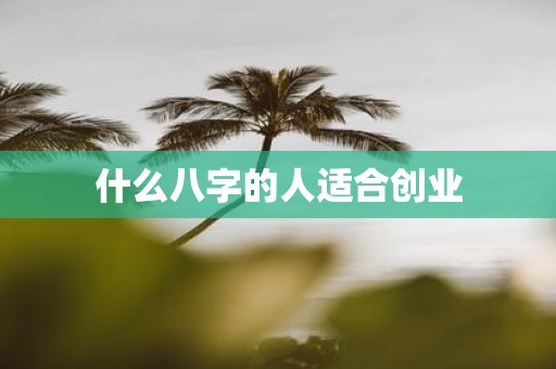 什么八字的人适合创业