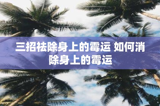 三招祛除身上的霉运 如何消除身上的霉运
