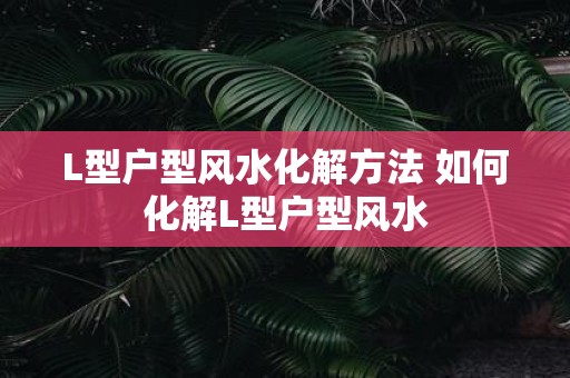 L型户型风水化解方法 如何化解L型户型风水