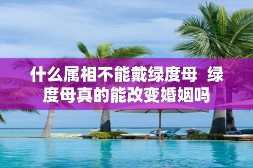什么属相不能戴绿度母 绿度母真的能改变婚姻吗