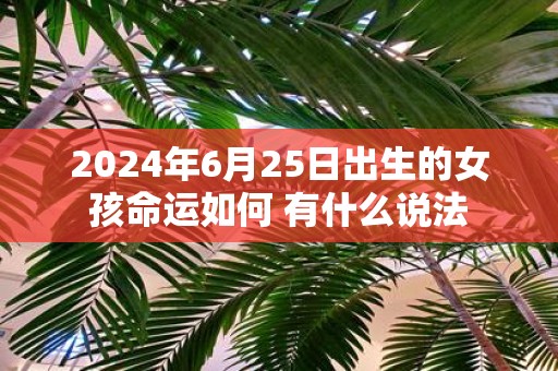 2025年6月25日出生的女孩命运如何 有什么说法