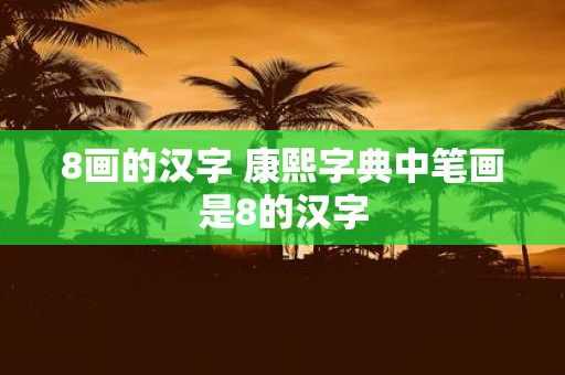 8画的汉字 康熙字典中笔画是8的汉字