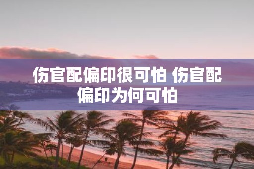 伤官配偏印很可怕 伤官配偏印为何可怕