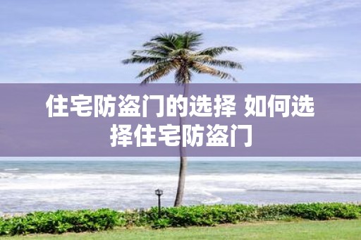 住宅防盗门的选择 如何选择住宅防盗门