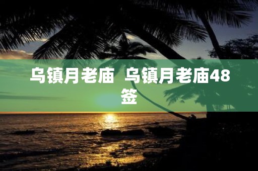 乌镇月老庙 乌镇月老庙48签