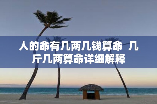 人的命有几两几钱算命 几斤几两算命详细解释