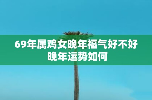 69年属鸡女晚年福气好不好 晚年运势如何