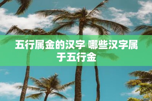 五行属金的汉字 哪些汉字属于五行金